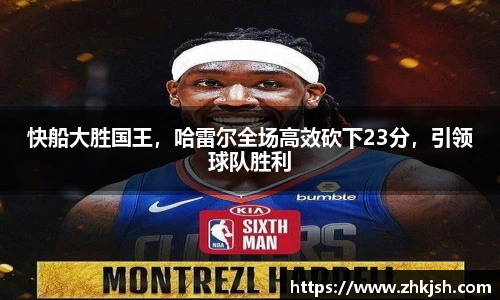 快船大胜国王，哈雷尔全场高效砍下23分，引领球队胜利