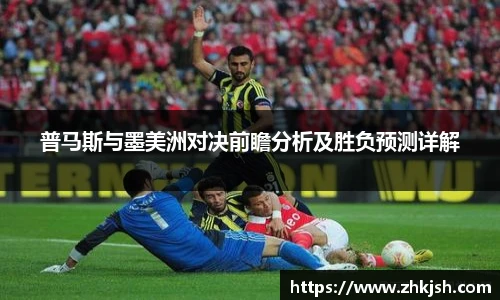 普马斯与墨美洲对决前瞻分析及胜负预测详解