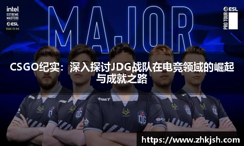 CSGO纪实：深入探讨JDG战队在电竞领域的崛起与成就之路