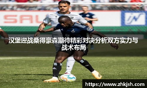 汉堡迎战桑得豪森期待精彩对决分析双方实力与战术布局