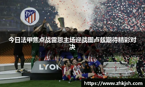 今日法甲焦点战雷恩主场迎战图卢兹期待精彩对决