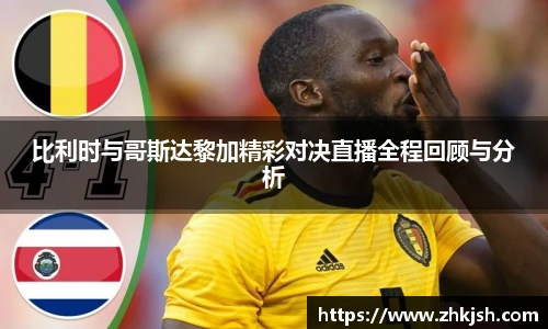 比利时与哥斯达黎加精彩对决直播全程回顾与分析