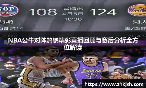 NBA公牛对阵鹈鹕精彩直播回顾与赛后分析全方位解读